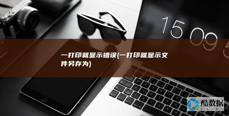 一打印就显示错误 (一打印就显示文件另存为)