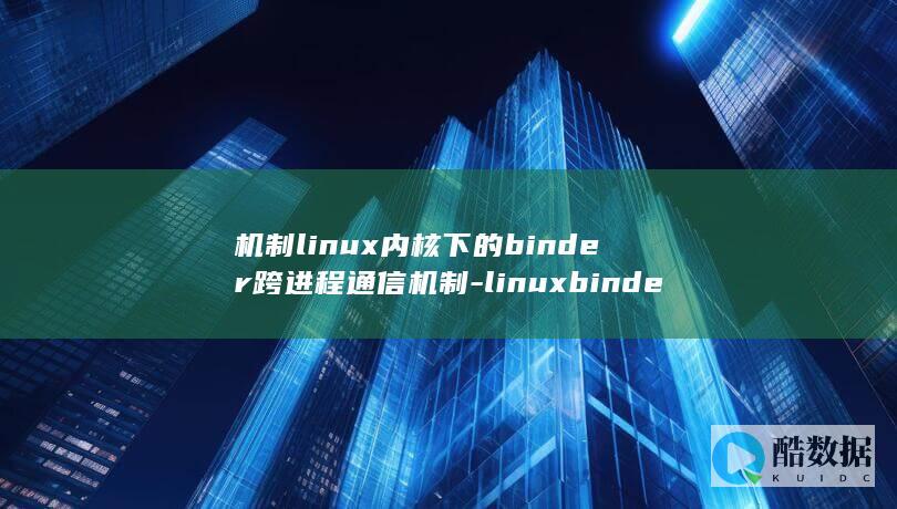 机制linux内核下的binder跨进程通信机制-linuxbinder (机制砂设备价格的多少钱一套)