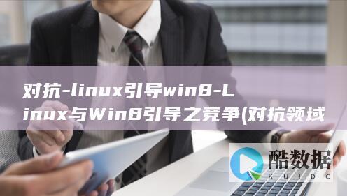 对抗-linux引导win8-Linux与Win8引导之竞争 (对抗领域展开的方法)