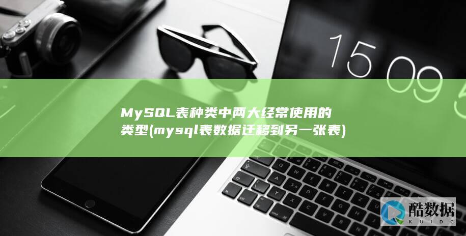 MySQL表种类中两大经常使用的类型 (mysql表数据迁移到另一张表)