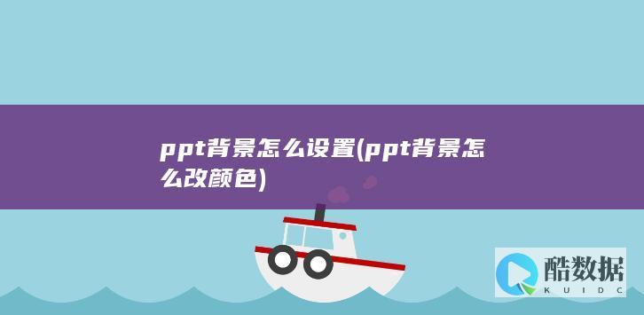 ppt背景怎么设置 (ppt背景怎么改颜色)
