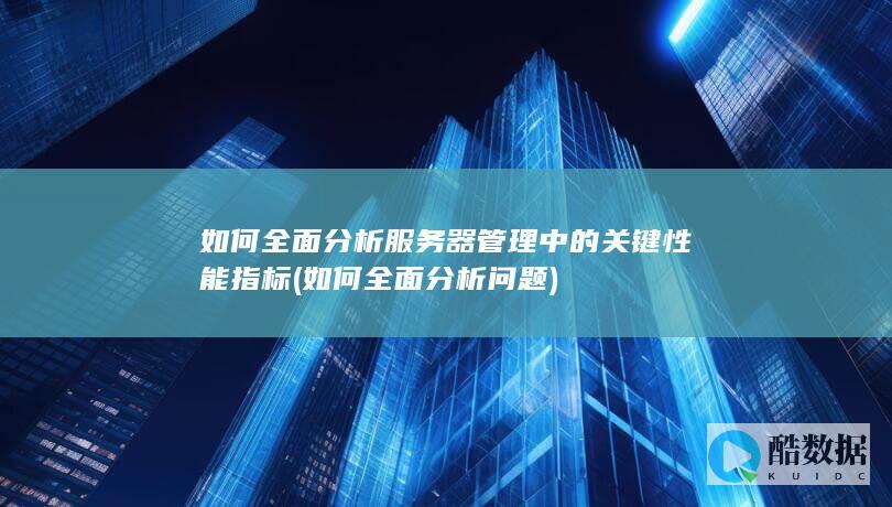 如何全面分析服务器管理中的关键性能指标 (如何全面分析问题)