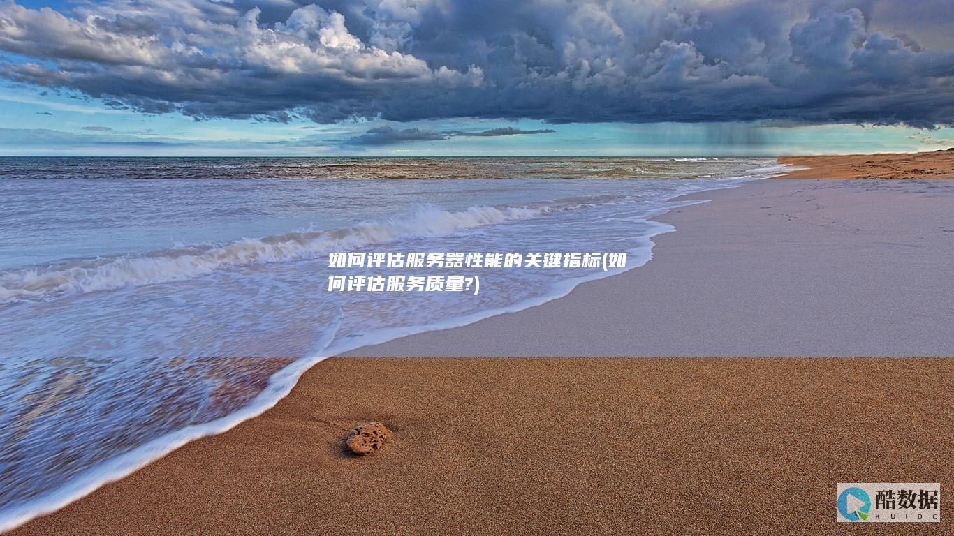 如何评估服务器性能的关键指标 (如何评估服务质量?)