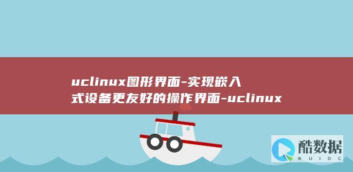 uclinux图形界面-实现嵌入式设备更友好的操作界面-uclinux图形界面 (uclinux和linux的区别)