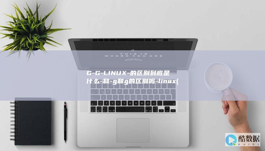 G-G-LINUX-的区别到底是什么-和-g和g的区别吗-linux (gg联赛)