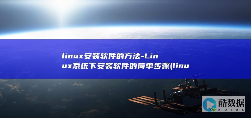 linux安装软件的方法-Linux系统下安装软件的简单步骤 (linux安装命令)