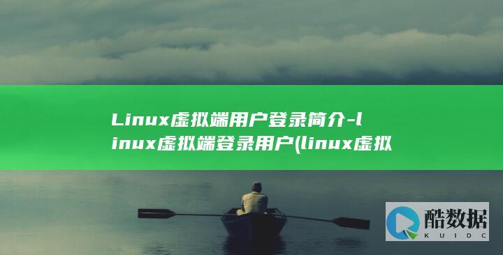 Linux虚拟端用户登录简介-linux虚拟端登录用户 (linux虚拟机)
