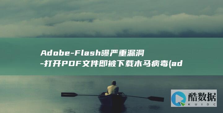 Adobe-Flash曝严重漏洞-打开PDF文件即被下载木马病毒 (adobeacrobat)