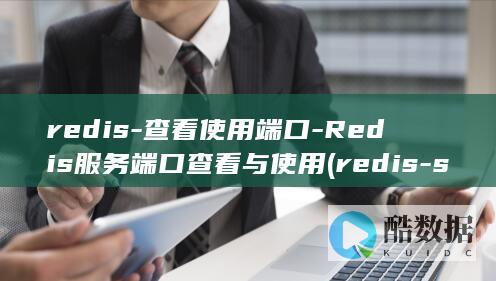 redis-查看使用端口-Redis服务端口查看与使用 (redis-server)