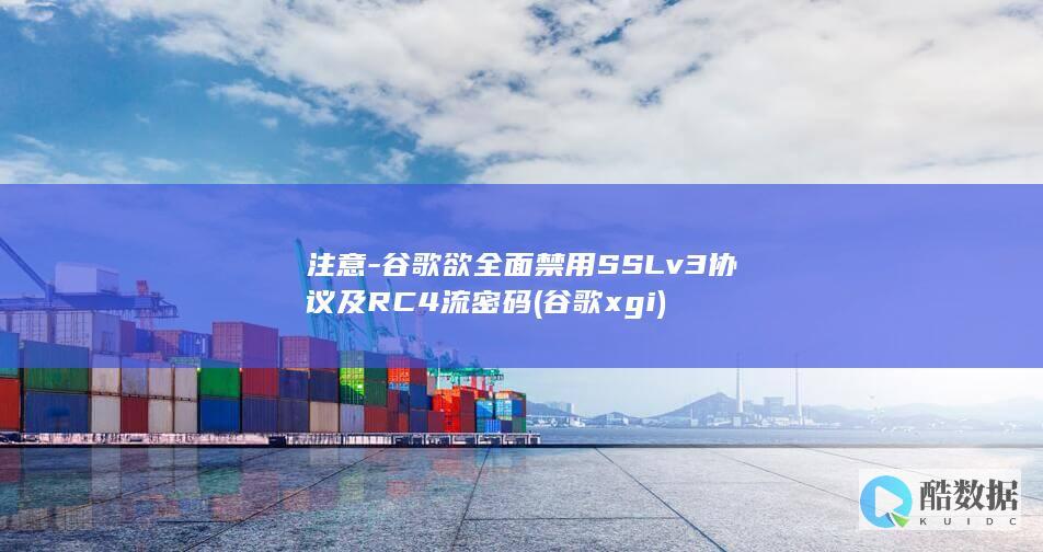 注意-谷歌欲全面禁用SSLv3协议及RC4流密码 (谷歌xgi)