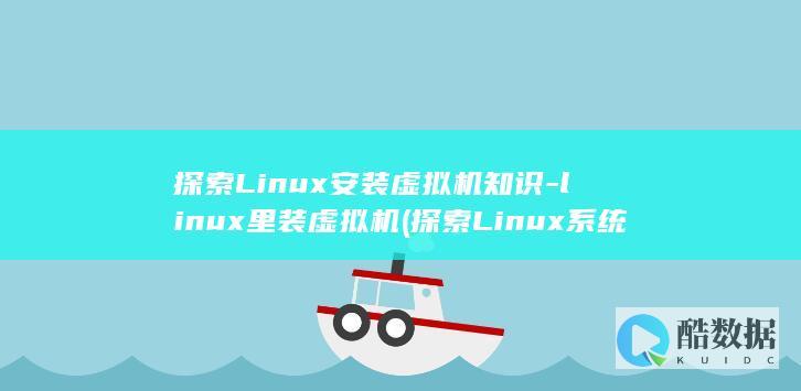 探索Linux安装虚拟机知识-linux里装虚拟机 (探索Linux系统中的自带游戏)