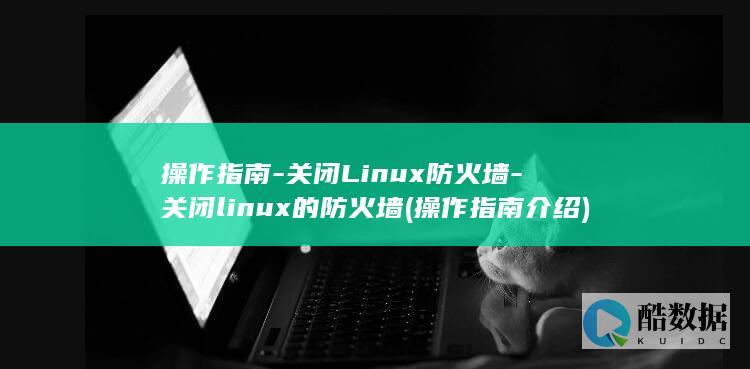 操作指南-关闭Linux防火墙-关闭linux的防火墙 (操作指南介绍)