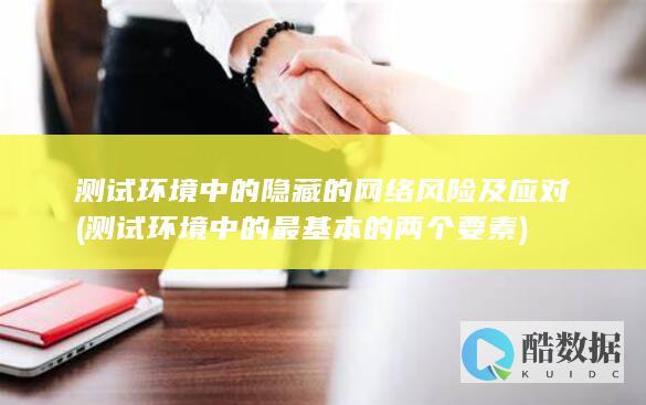 测试环境中的隐藏的网络风险及应对 (测试环境中的最基本的两个要素)
