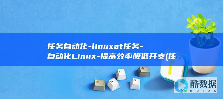 任务自动化-linuxat任务-自动化Linux-提高效率降低开支 (任务自动化软件)