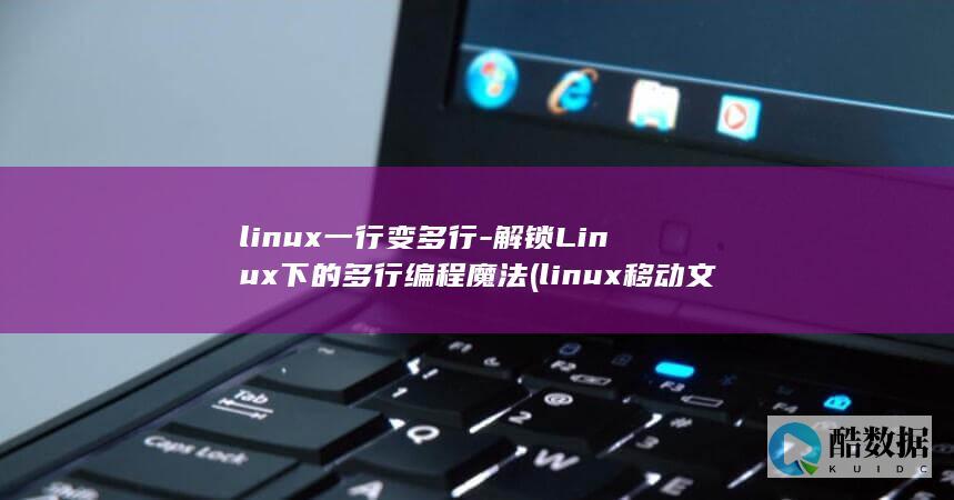 linux一行变多行-解锁Linux下的多行编程魔法 (linux移动文件到另一个目录)