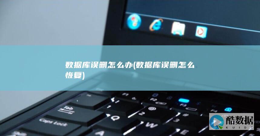 数据库误删怎么办 (数据库误删怎么恢复)