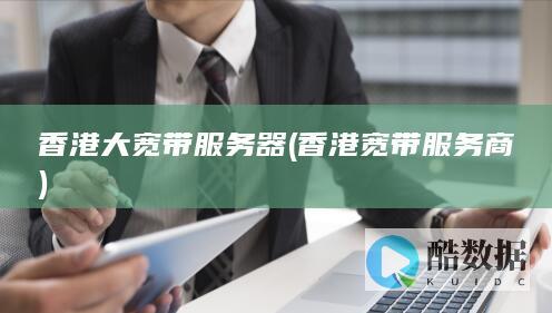 香港大宽带服务器 (香港宽带服务商)