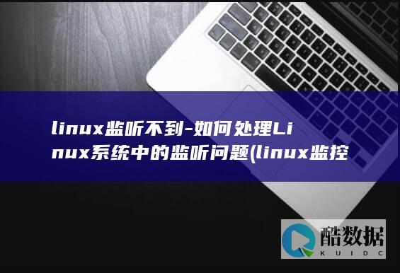 linux监听不到-如何处理Linux系统中的监听问题 (linux监控网络流量命令)