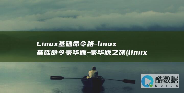 Linux基础命令路-linux基础命令豪华版-豪华版之旅 (linux基础考试题库)