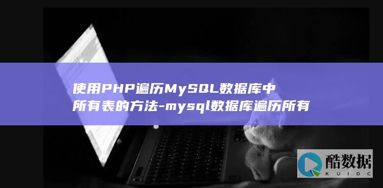 使用PHP遍历MySQL数据库中所有表的方法-mysql数据库遍历所有表-php (php遍历文件)