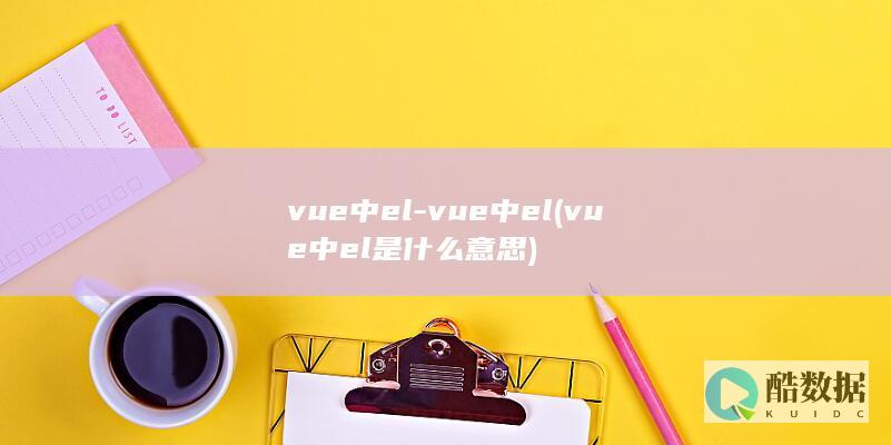vue中el-vue中el (vue中el是什么意思)