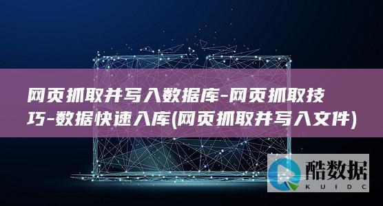 网页抓取并写入数据库-网页抓取技巧-数据快速入库 (网页抓取并写入文件)