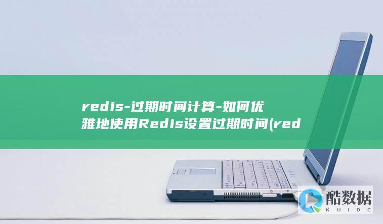 redis-过期时间计算-如何优雅地使用Redis设置过期时间 (redis-server)