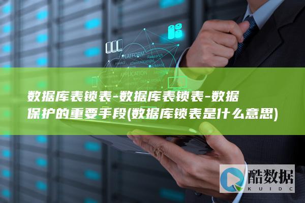 数据库表锁表-数据库表锁表-数据保护的重要手段 (数据库锁表是什么意思)
