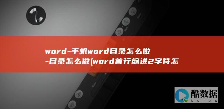 word-手机word目录怎么做-目录怎么做 (word首行缩进2字符怎么弄)
