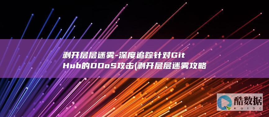 剥开层层迷雾-深度追踪针对GitHub的DDoS攻击 (剥开层层迷雾攻略)