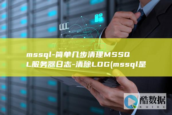 mssql-简单几步清理MSSQL服务器日志-清除LOG (mssql是什么数据库)