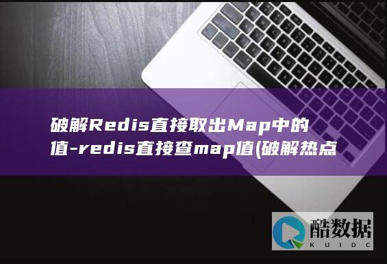 破解Redis直接取出Map中的值-redis直接查map值 (破解热点)