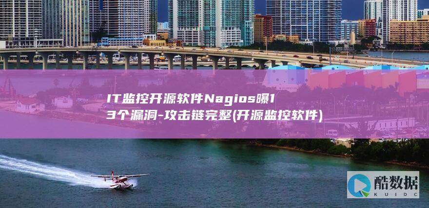 IT监控开源软件Nagios曝13个漏洞-攻击链完整 (开源监控软件)