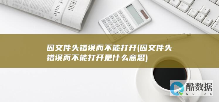 因文件头错误而不能打开是什么意思