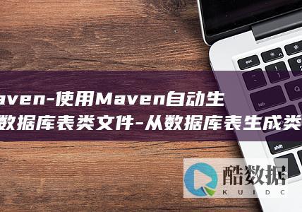 maven-使用Maven自动生成数据库表类文件-从数据库表生成类 (maven安装及配置教程)