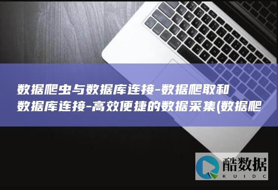 数据爬虫与数据库连接-数据爬取和数据库连接-高效便捷的数据采集 (数据爬虫啥意思)