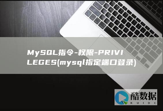 MySQL指令-权限-PRIVILEGES (mysql指定端口登录)