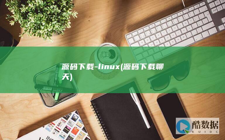 源码下载-linux (源码下载聊天)