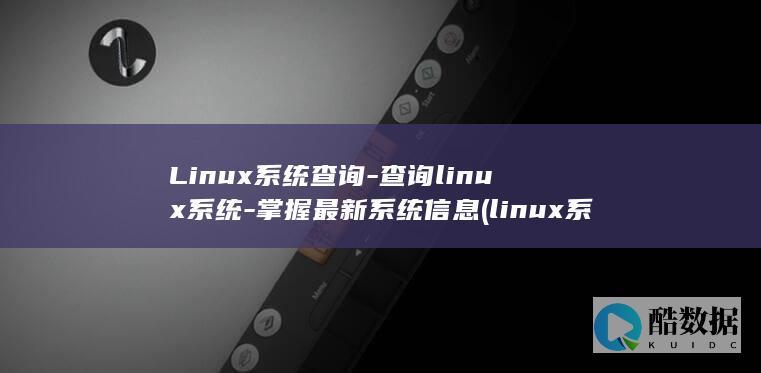 Linux系统查询-查询linux系统-掌握最新系统信息 (linux系统)