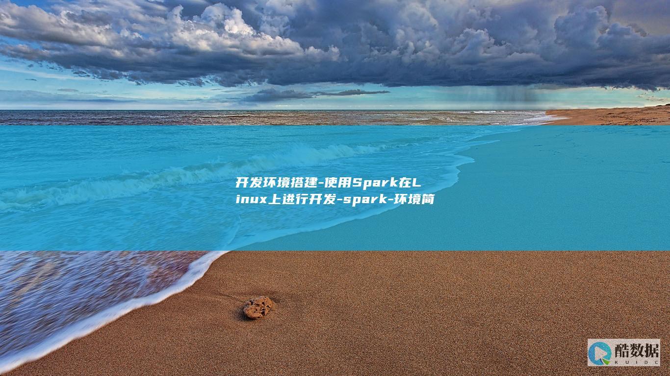 开发环境搭建-使用Spark在Linux上进行开发-spark-环境简单搭建-linux (rust开发环境搭建)