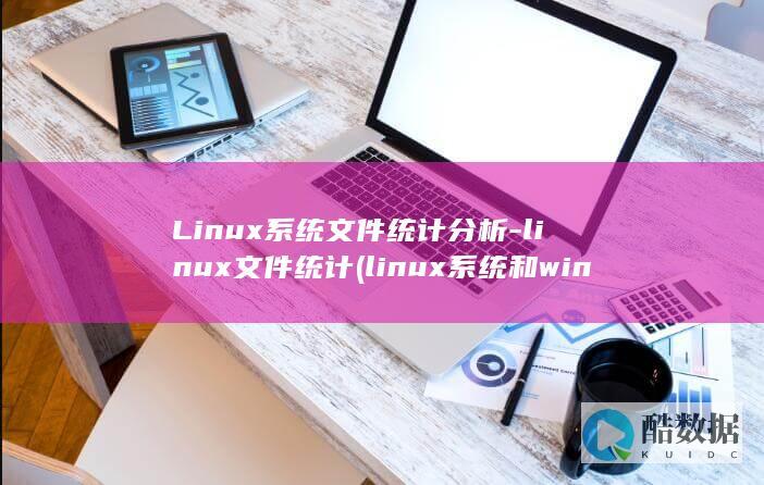 Linux系统文件统计分析-linux文件统计 (linux系统和win系统有什么区别?)