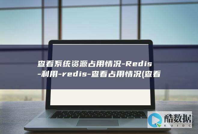 查看系统资源占用情况-Redis-利用-redis-查看占用情况 (查看系统资源命令 linux)
