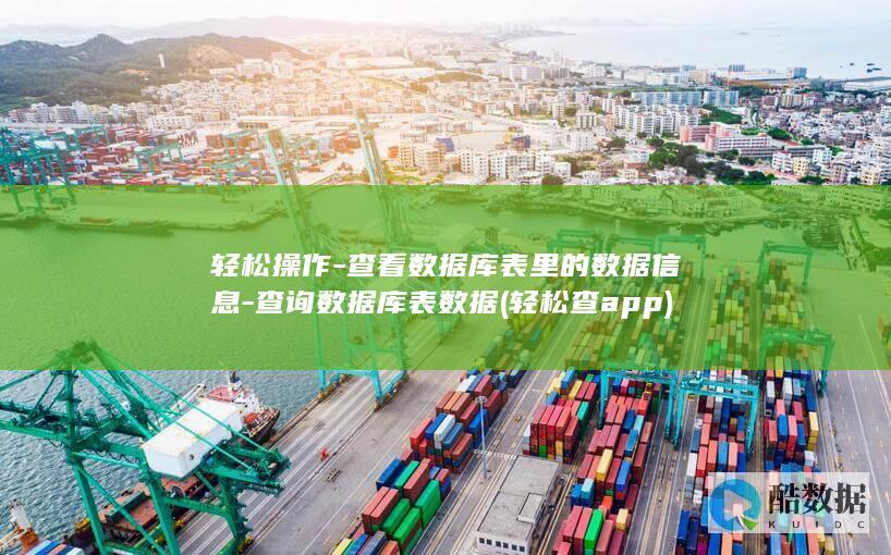 轻松操作-查看数据库表里的数据信息-查询数据库表数据 (轻松查app)