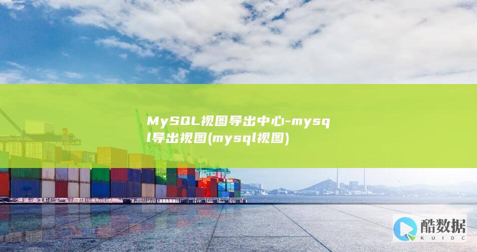 MySQL视图导出中心-mysql导出视图 (mysql视图)