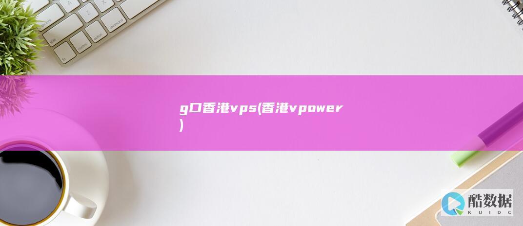 g口香港vps (香港vpower)