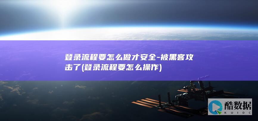 登录流程要怎么做才安全-被黑客攻击了 (登录流程要怎么操作)