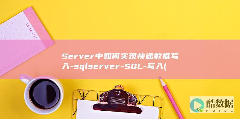 Server中如何实现快速数据写入-sqlserver-SQL-写入 (server是什么意思)