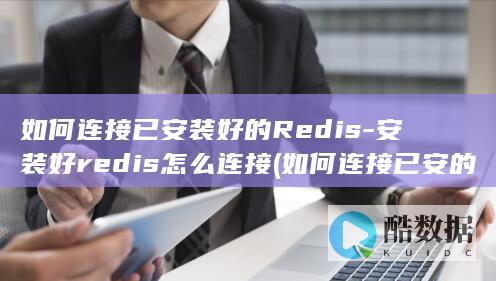 如何连接已安装好的Redis-安装好redis怎么连接 (如何连接已安的打印机)