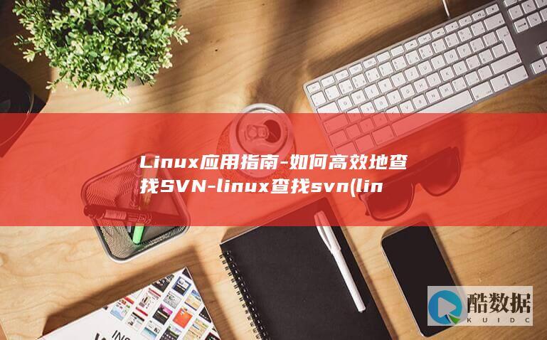 Linux应用指南-如何高效地查找SVN-linux查找svn (linux应用开发)