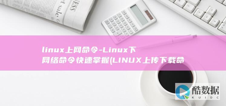 linux上网命令-Linux下网络命令快速掌握 (LINUX上传下载命令)